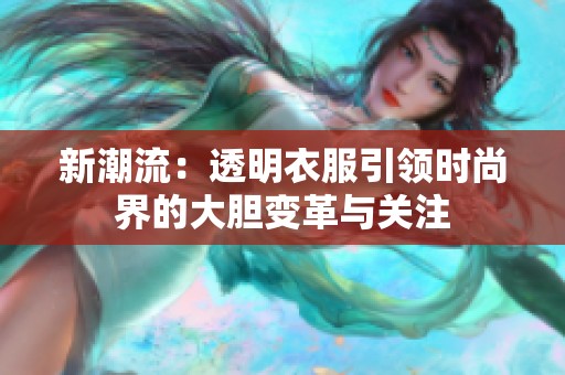 新潮流：透明衣服引领时尚界的大胆变革与关注