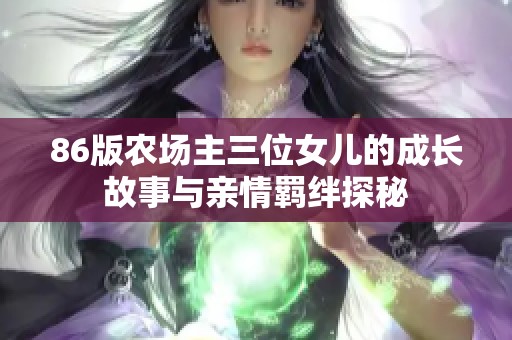 86版农场主三位女儿的成长故事与亲情羁绊探秘