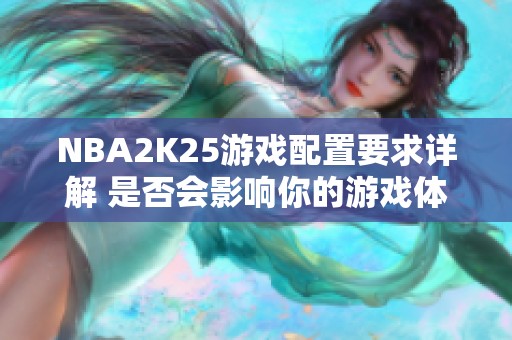 NBA2K25游戏配置要求详解 是否会影响你的游戏体验