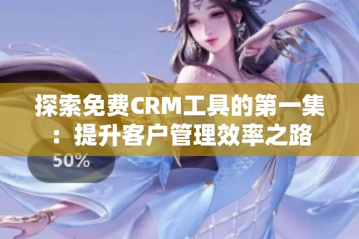 探索免费CRM工具的第一集：提升客户管理效率之路