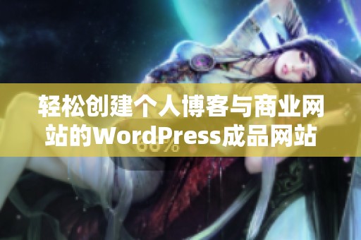 轻松创建个人博客与商业网站的WordPress成品网站解析