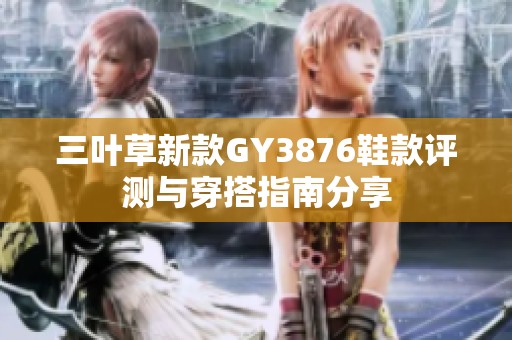 三叶草新款GY3876鞋款评测与穿搭指南分享