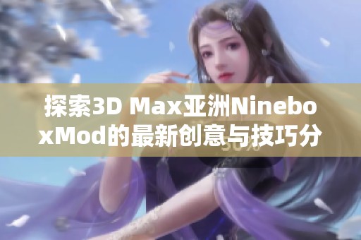 探索3D Max亚洲NineboxMod的最新创意与技巧分享