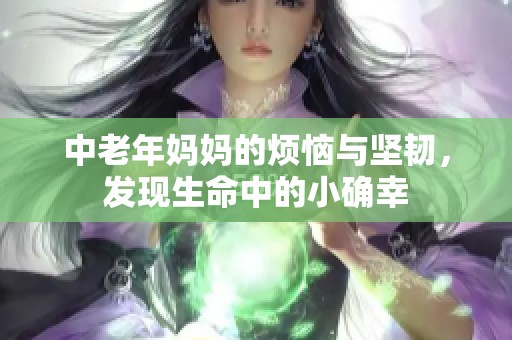 中老年妈妈的烦恼与坚韧，发现生命中的小确幸