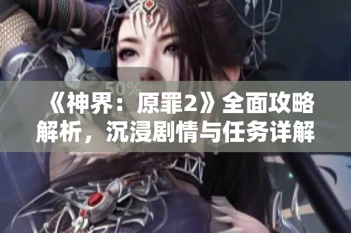 《神界：原罪2》全面攻略解析，沉浸剧情与任务详解全覆盖