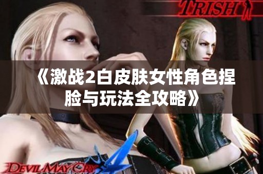 《激战2白皮肤女性角色捏脸与玩法全攻略》