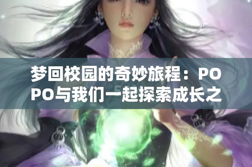 梦回校园的奇妙旅程：POPO与我们一起探索成长之路