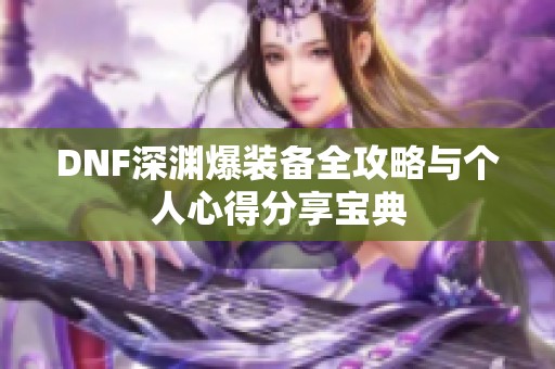 DNF深渊爆装备全攻略与个人心得分享宝典