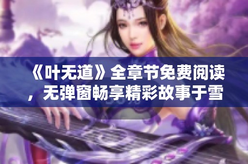 《叶无道》全章节免费阅读，无弹窗畅享精彩故事于雪狐小说网