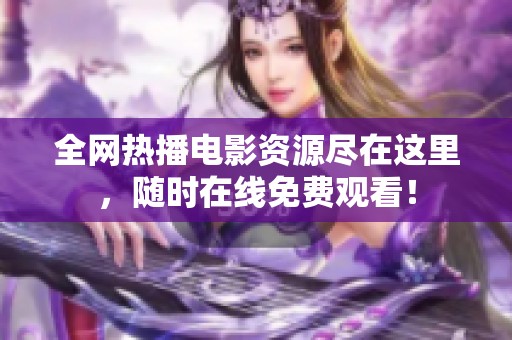 全网热播电影资源尽在这里，随时在线免费观看！