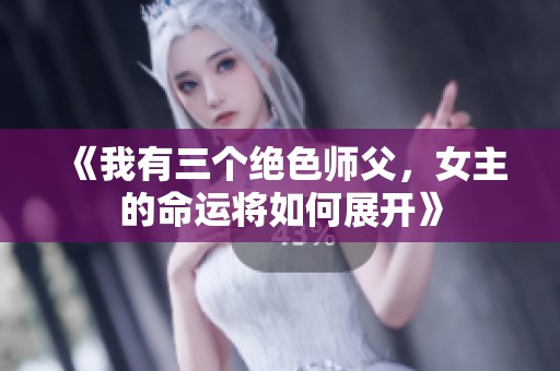 《我有三个绝色师父，女主的命运将如何展开》