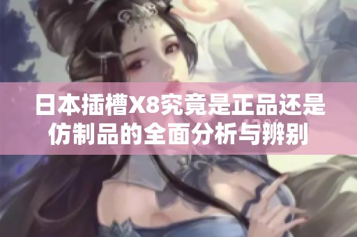 日本插槽X8究竟是正品还是仿制品的全面分析与辨别