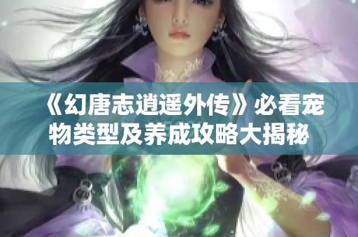 《幻唐志逍遥外传》必看宠物类型及养成攻略大揭秘