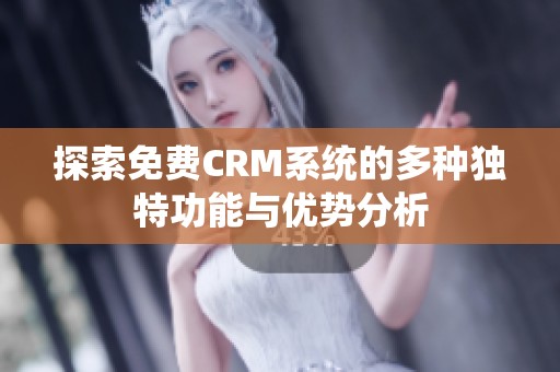 探索免费CRM系统的多种独特功能与优势分析