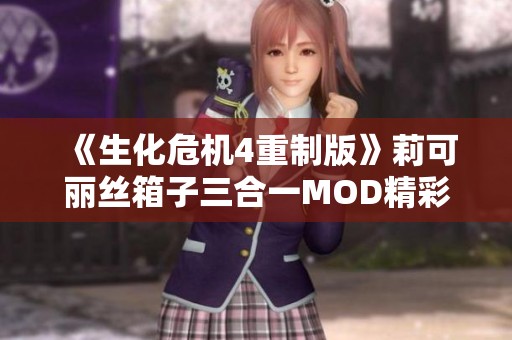 《生化危机4重制版》莉可丽丝箱子三合一MOD精彩玩法全解析