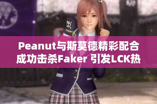 Peanut与斯莫德精彩配合成功击杀Faker 引发LCK热潮