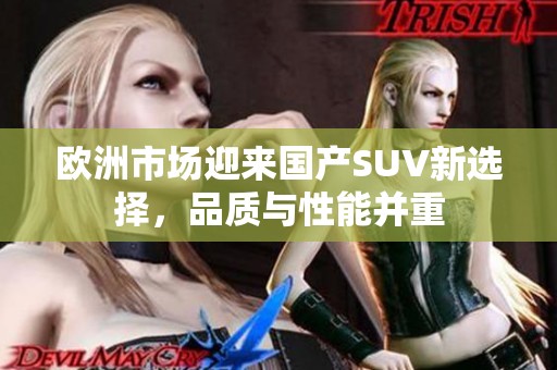 欧洲市场迎来国产SUV新选择，品质与性能并重