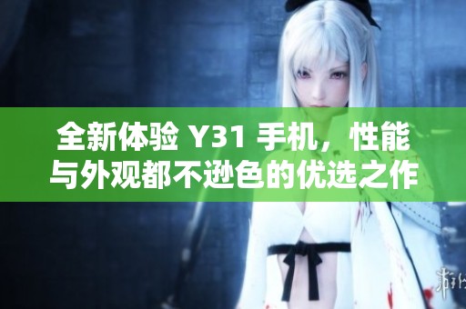 全新体验 Y31 手机，性能与外观都不逊色的优选之作