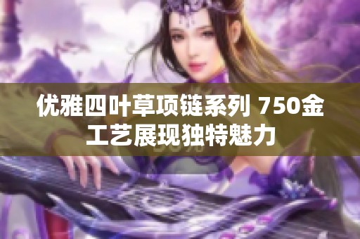 优雅四叶草项链系列 750金工艺展现独特魅力