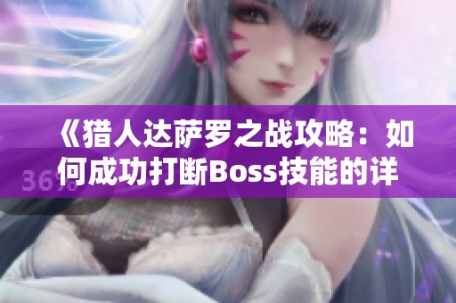 《猎人达萨罗之战攻略：如何成功打断Boss技能的详细指南》