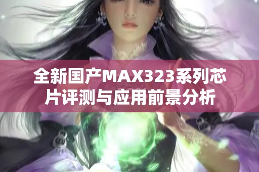 全新国产MAX323系列芯片评测与应用前景分析