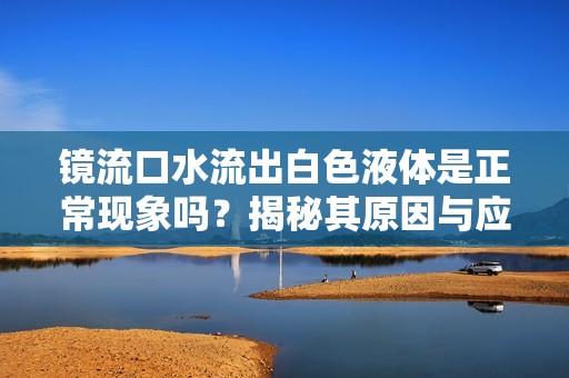 镜流口水流出白色液体是正常现象吗？揭秘其原因与应对方法