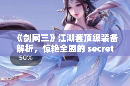 《剑网三》江湖套顶级装备解析，惊艳全盟的 secret！