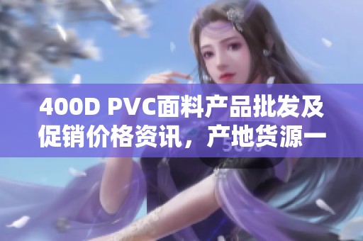 400D PVC面料产品批发及促销价格资讯，产地货源一站了解