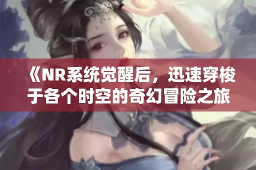 《NR系统觉醒后，迅速穿梭于各个时空的奇幻冒险之旅》