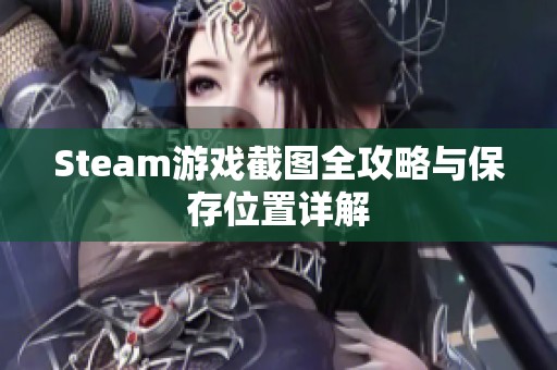 Steam游戏截图全攻略与保存位置详解