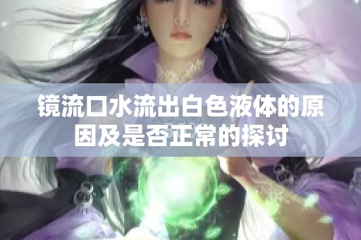 镜流口水流出白色液体的原因及是否正常的探讨