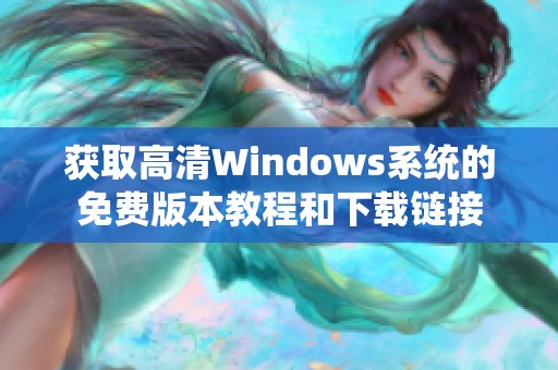 获取高清Windows系统的免费版本教程和下载链接