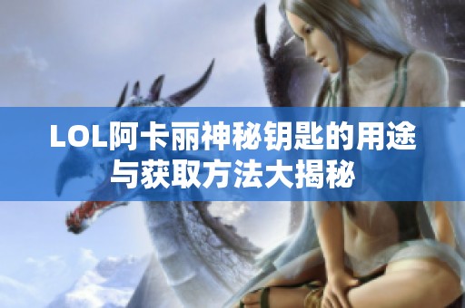 LOL阿卡丽神秘钥匙的用途与获取方法大揭秘