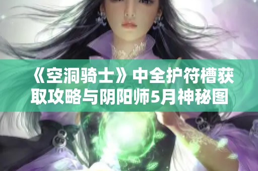 《空洞骑士》中全护符槽获取攻略与阴阳师5月神秘图案绘制详解