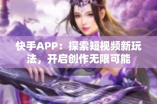 快手APP：探索短视频新玩法，开启创作无限可能