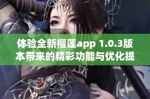 体验全新榴莲app 1.0.3版本带来的精彩功能与优化提升