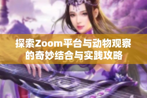 探索Zoom平台与动物观察的奇妙结合与实践攻略