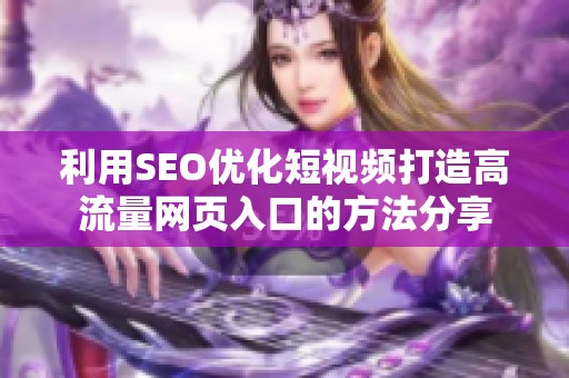 利用SEO优化短视频打造高流量网页入口的方法分享