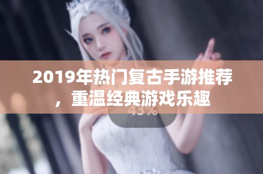 2019年热门复古手游推荐，重温经典游戏乐趣