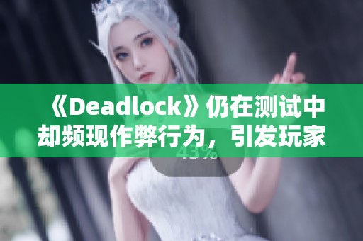 《Deadlock》仍在测试中却频现作弊行为，引发玩家热议