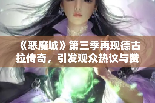 《恶魔城》第三季再现德古拉传奇，引发观众热议与赞赏