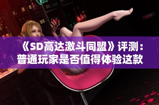 《SD高达激斗同盟》评测：普通玩家是否值得体验这款游戏？