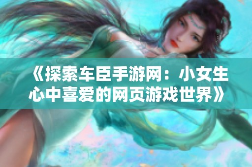 《探索车臣手游网：小女生心中喜爱的网页游戏世界》