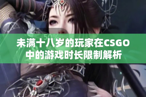 未满十八岁的玩家在CSGO中的游戏时长限制解析