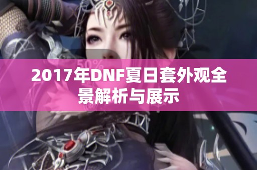 2017年DNF夏日套外观全景解析与展示