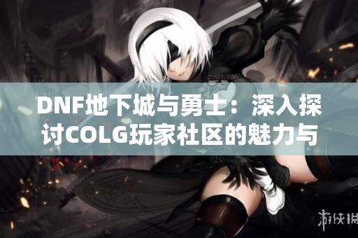 DNF地下城与勇士：深入探讨COLG玩家社区的魅力与乐趣