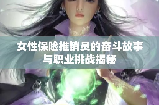 女性保险推销员的奋斗故事与职业挑战揭秘