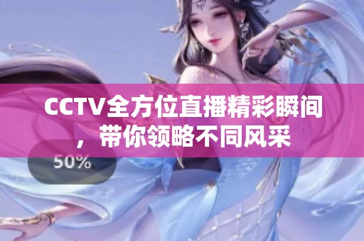 CCTV全方位直播精彩瞬间，带你领略不同风采