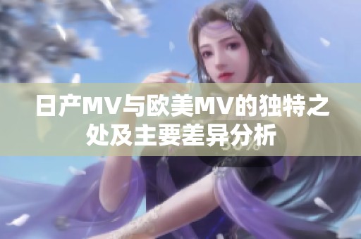 日产MV与欧美MV的独特之处及主要差异分析