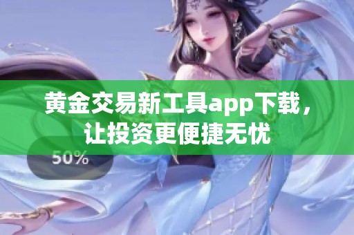 黄金交易新工具app下载，让投资更便捷无忧